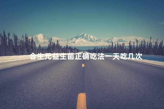 合生元益生菌正确吃法一天吃几次 合生元益生菌正确吃法一天吃几次