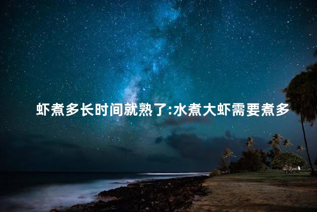 虾煮多长时间就熟了:水煮大虾需要煮多长时间 虾煮多长时间就熟了:水煮大虾需要煮多长时间
