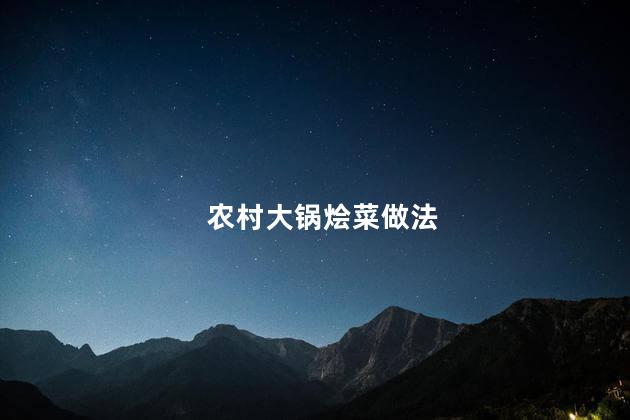 农村大锅烩菜做法 农村大锅烩菜做法