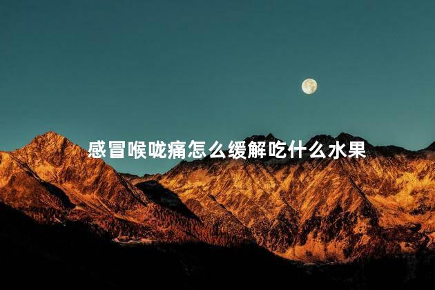 感冒喉咙痛怎么缓解吃什么水果 感冒喉咙痛怎么缓解吃什么水果