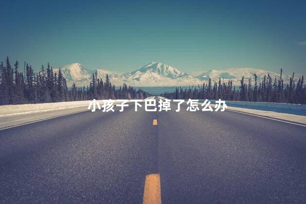 小孩子下巴掉了怎么办 小孩子下巴掉了怎么办