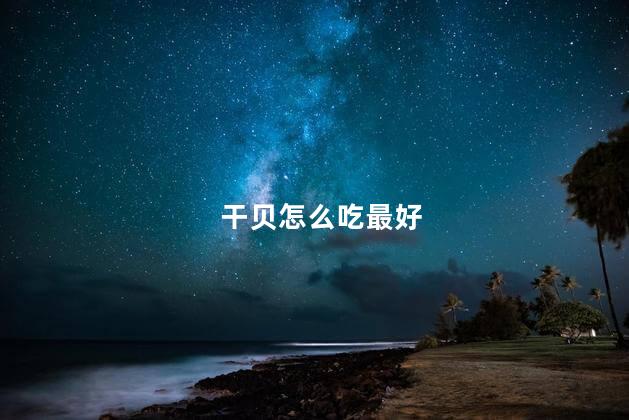 干贝怎么吃最好 干贝怎么吃最好
