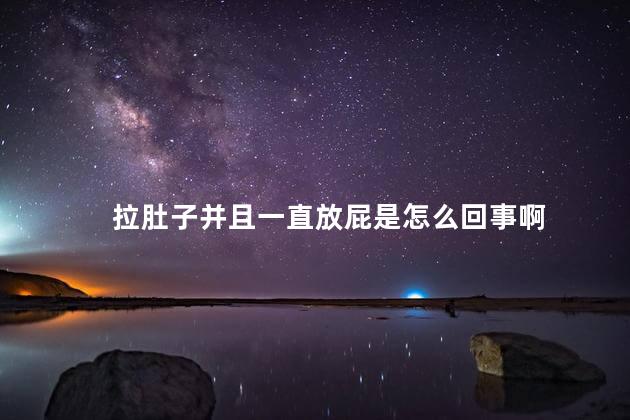 拉肚子并且一直放屁是怎么回事啊 拉肚子并且一直放屁是怎么回事啊