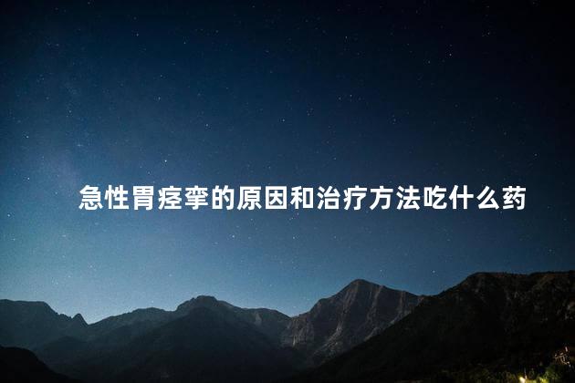 急性胃痉挛的原因和治疗方法吃什么药