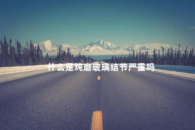 什么是纯磨玻璃结节严重吗 什么是纯磨玻璃结节严重吗