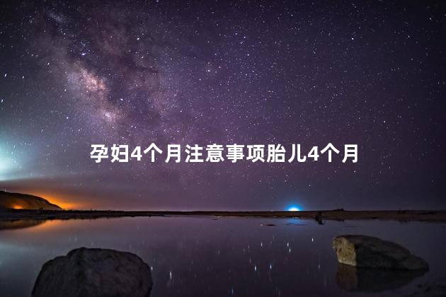 孕妇4个月注意事项胎儿4个月