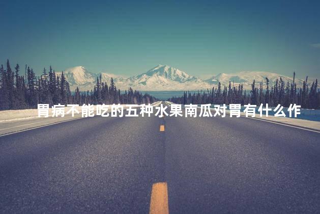 胃病不能吃的五种水果南瓜对胃有什么作用