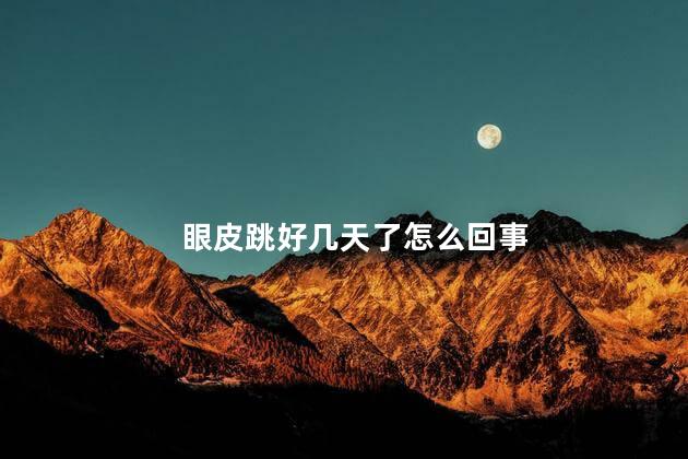 眼皮跳好几天了怎么回事