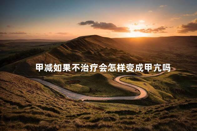 甲减如果不治疗会怎样变成甲亢吗 甲减如果不治疗会怎样变成甲亢吗