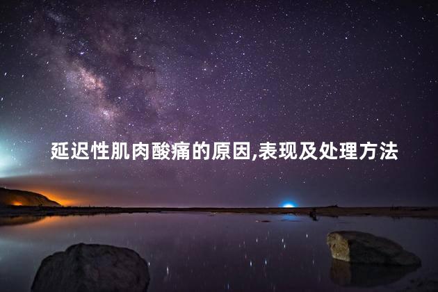 延迟性肌肉酸痛的原因,表现及处理方法 延迟性肌肉酸痛的原因,表现及处理方法