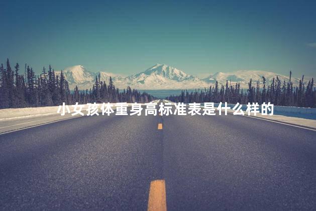 小女孩体重身高标准表是什么样的 小女孩体重身高标准表是什么样的