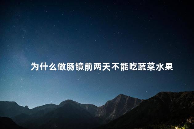 为什么做肠镜前两天不能吃蔬菜水果 为什么做肠镜前两天不能吃蔬菜水果