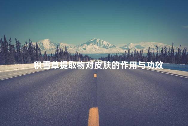 积雪草提取物对皮肤的作用与功效