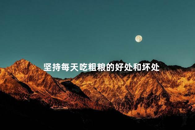 坚持每天吃粗粮的好处和坏处 坚持每天吃粗粮的好处和坏处