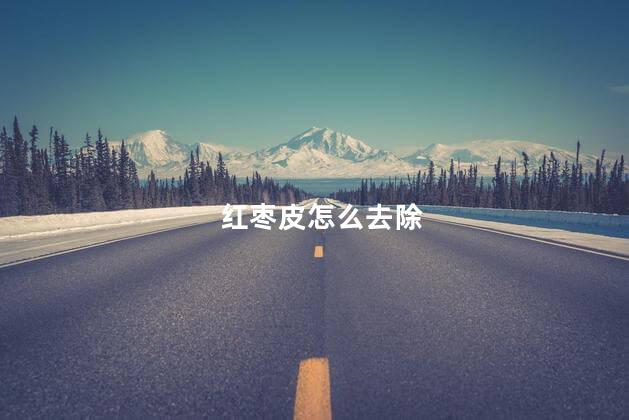 红枣皮怎么去除 红枣皮怎么去除