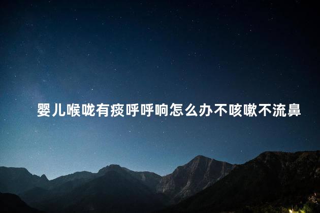 婴儿喉咙有痰呼呼响怎么办不咳嗽不流鼻涕