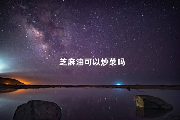 芝麻油可以炒菜吗 芝麻油可以炒菜吗