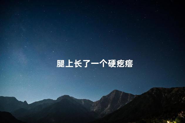 腿上长了一个硬疙瘩