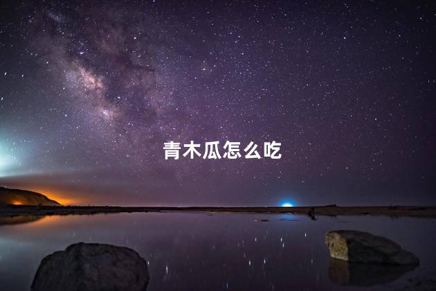 青木瓜怎么吃 青木瓜怎么吃