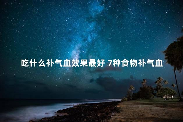 吃什么补气血效果最好 7种食物补气血