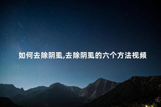 如何去除阴虱,去除阴虱的六个方法视频