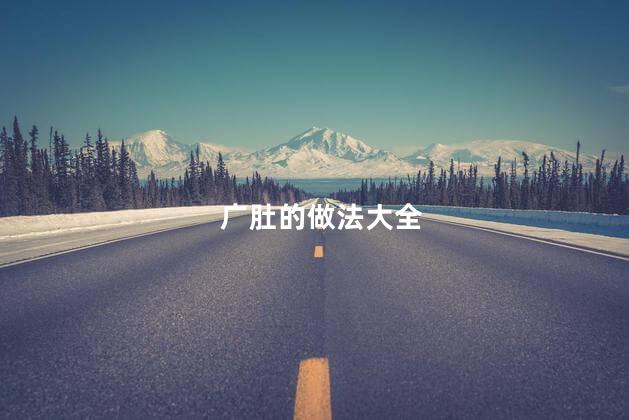 广肚的做法大全 广肚的做法大全
