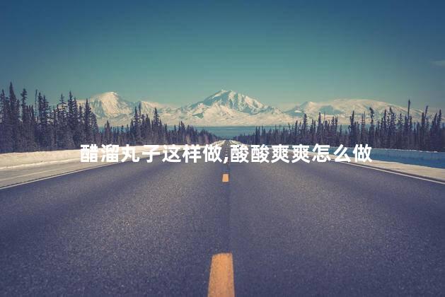醋溜丸子这样做,酸酸爽爽怎么做