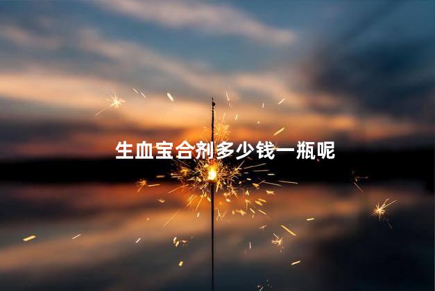 生血宝合剂多少钱一瓶呢 生血宝合剂多少钱一瓶呢