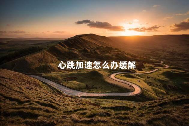 心跳加速怎么办缓解 心跳加速怎么办缓解