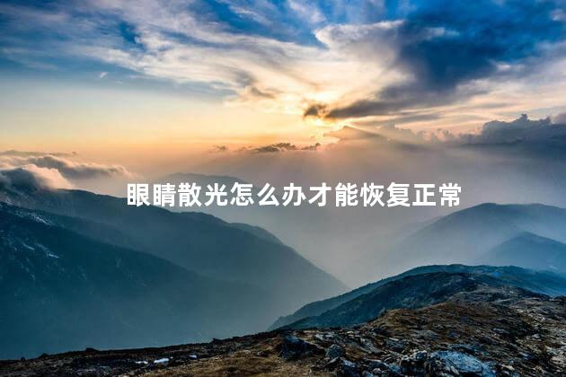眼睛散光怎么办才能恢复正常 眼睛散光怎么办才能恢复正常