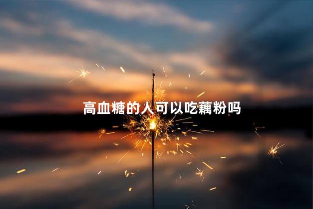 高血糖的人可以吃藕粉吗