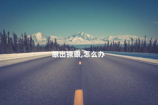 眼出撅眼,怎么办