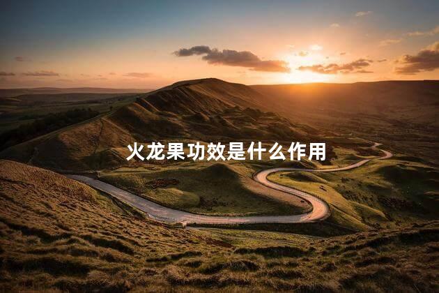 火龙果功效是什么作用 火龙果功效是什么作用