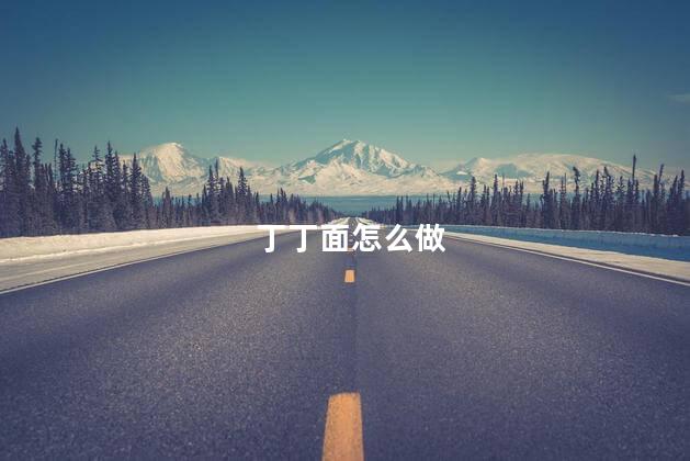 丁丁面怎么做 丁丁面怎么做