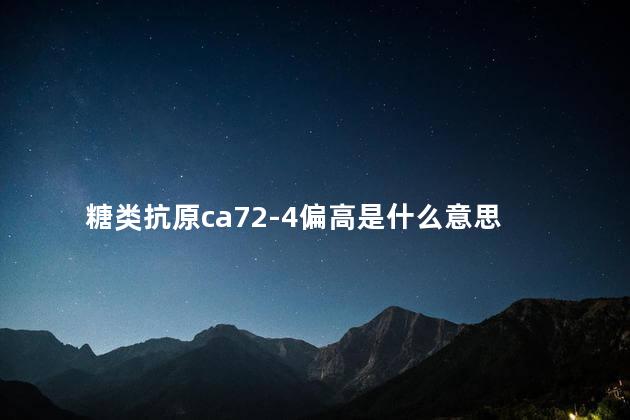 糖类抗原ca72-4偏高是什么意思 糖类抗原ca72-4偏高是什么意思