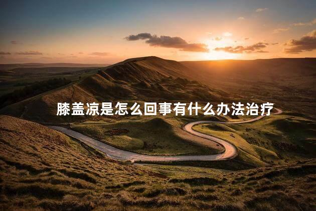膝盖凉是怎么回事有什么办法治疗