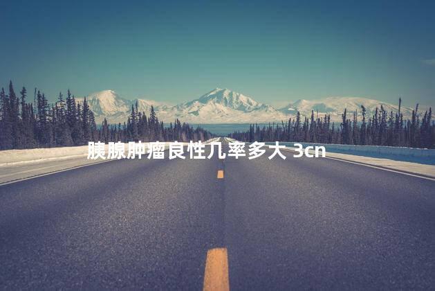 胰腺肿瘤良性几率多大 3cn 胰腺肿瘤良性几率多大 3cn
