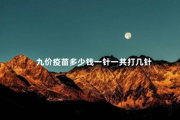 九价疫苗多少钱一针一共打几针 九价疫苗多少钱一针一共打几针
