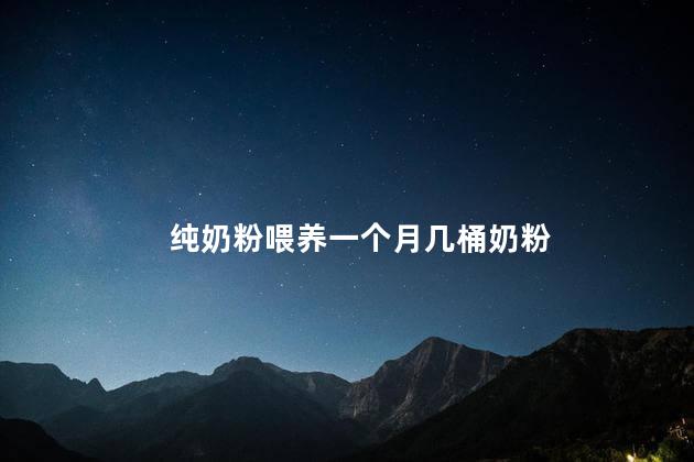 纯奶粉喂养一个月几桶奶粉 纯奶粉喂养一个月几桶奶粉