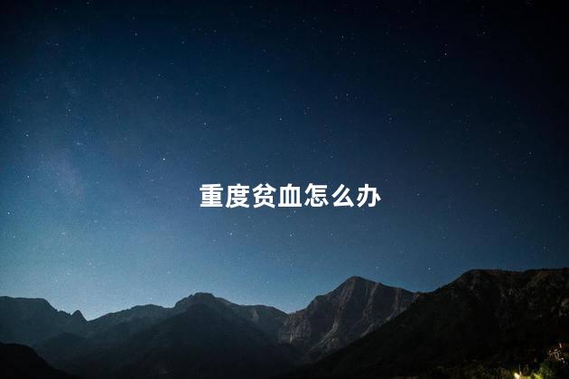 重度贫血怎么办
