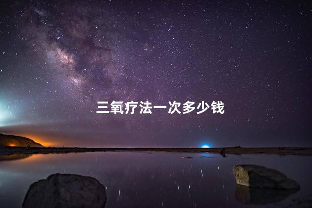 三氧疗法一次多少钱
