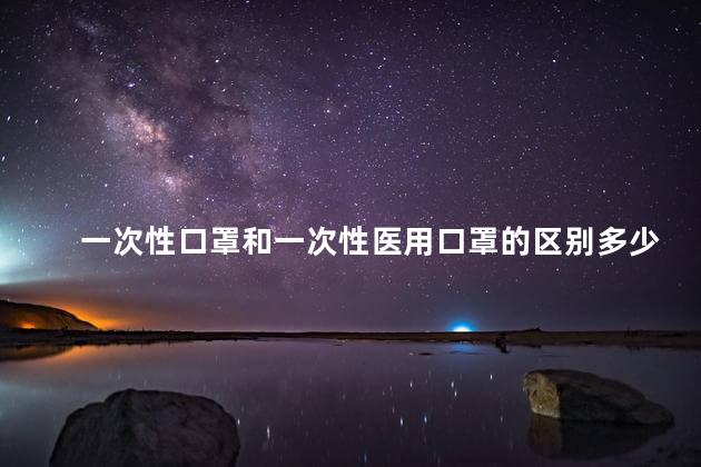 一次性口罩和一次性医用口罩的区别多少钱