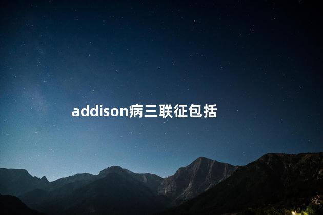 addison病三联征包括 addison病三联征包括