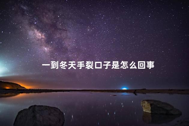 一到冬天手裂口子是怎么回事 一到冬天手裂口子是怎么回事