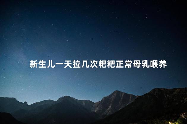 新生儿一天拉几次粑粑正常母乳喂养 新生儿一天拉几次粑粑正常母乳喂养