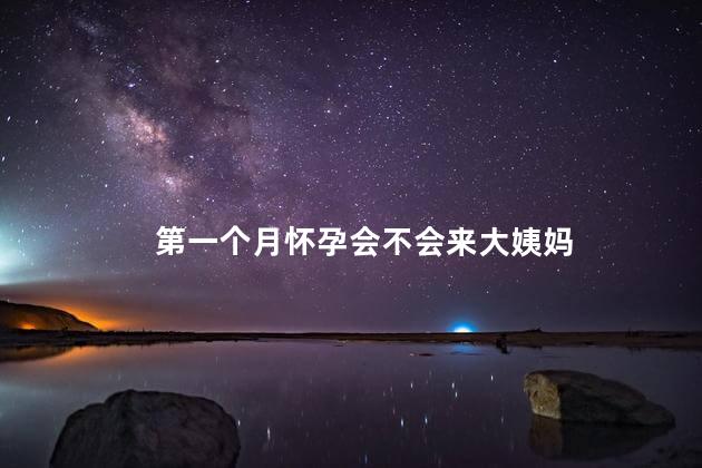 第一个月怀孕会不会来大姨妈