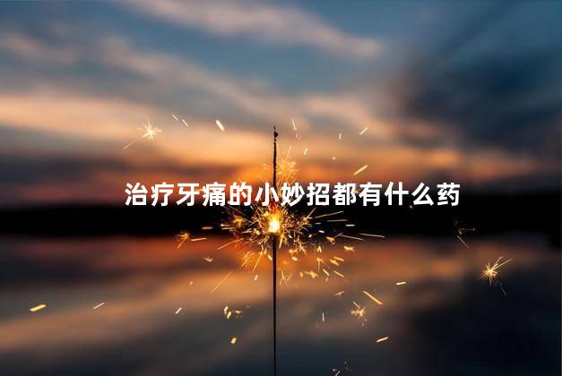 治疗牙痛的小妙招都有什么药