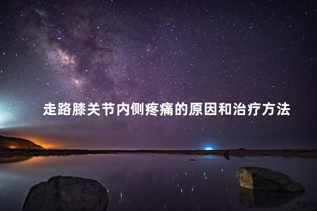 走路膝关节内侧疼痛的原因和治疗方法 走路膝关节内侧疼痛的原因和治疗方法