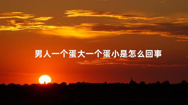 男人一个蛋大一个蛋小是怎么回事