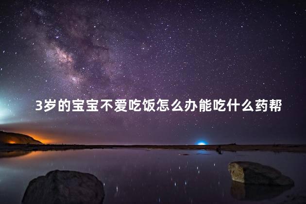 3岁的宝宝不爱吃饭怎么办能吃什么药帮助